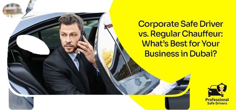 Corporate Safe Driver vs. Regular Chauffeur: What’s Best for Your Business in Dubai?